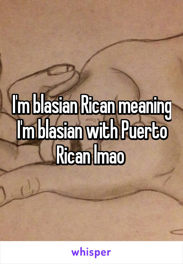 I'm blasian Rican meaning I'm blasian with Puerto Rican lmao 