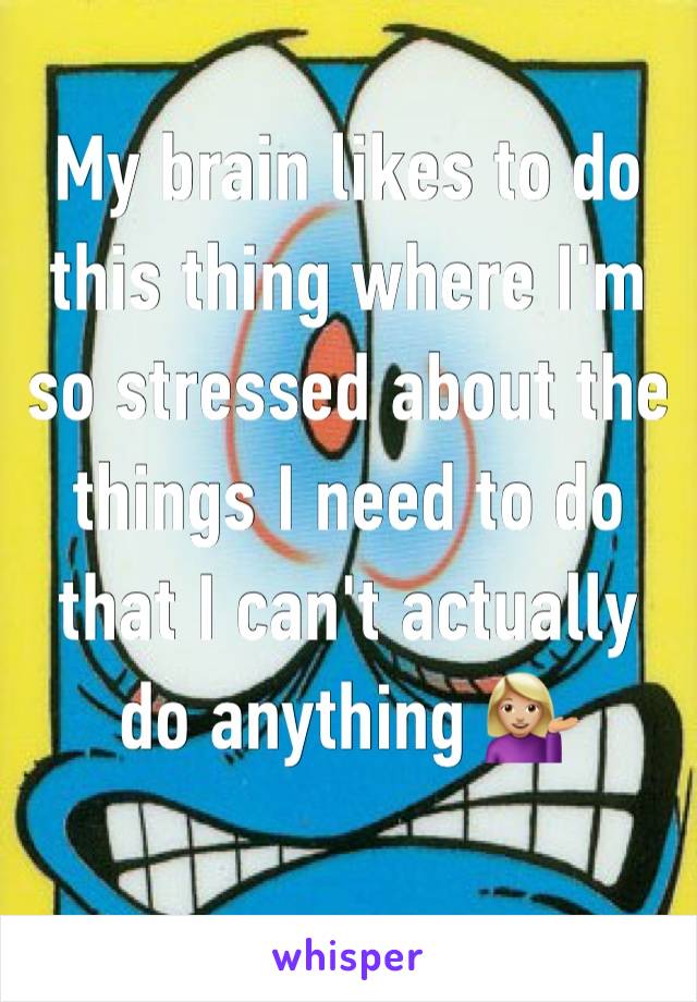 My brain likes to do this thing where I'm so stressed about the things I need to do that I can't actually do anything 💁🏼