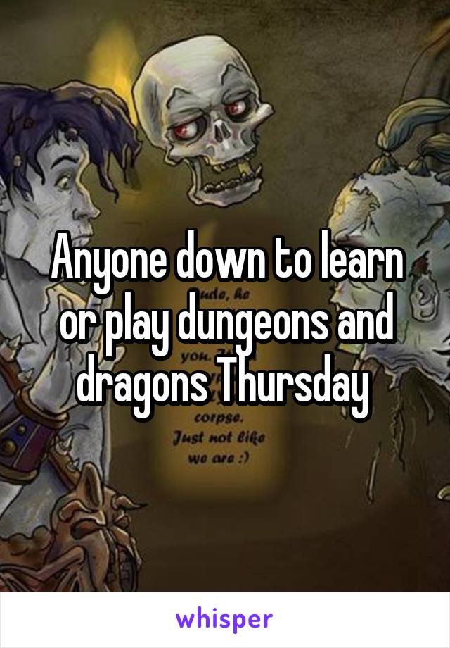 Anyone down to learn or play dungeons and dragons Thursday 