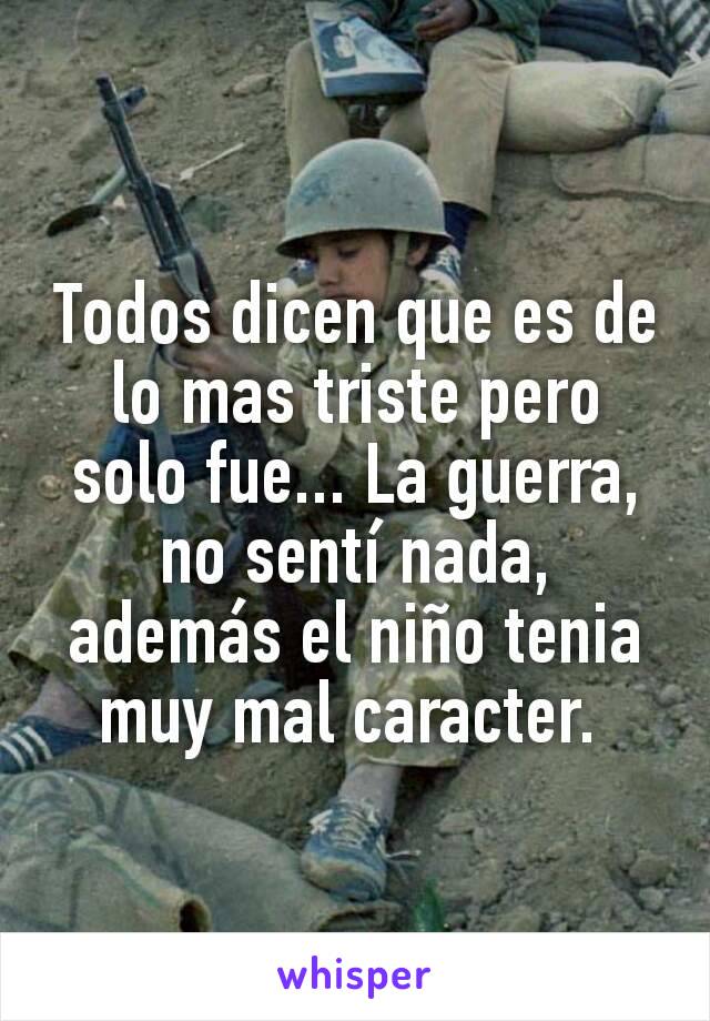 Todos dicen que es de lo mas triste pero solo fue... La guerra, no sentí nada, además el niño tenia muy mal caracter. 