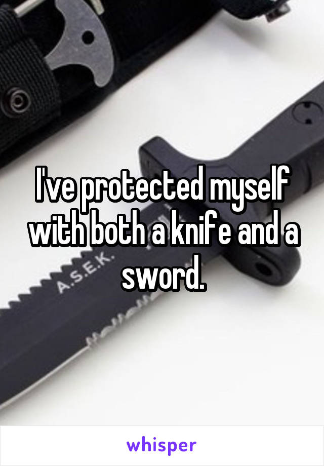 I've protected myself with both a knife and a sword.