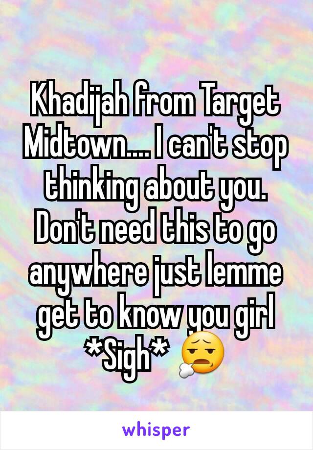 Khadijah from Target Midtown.... I can't stop thinking about you. Don't need this to go anywhere just lemme get to know you girl *Sigh* 😧