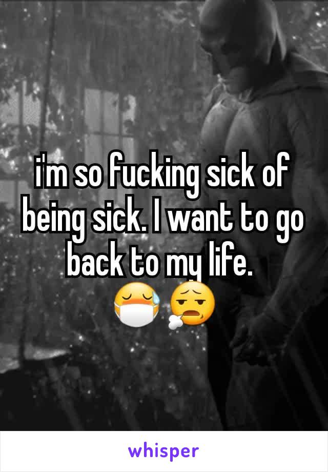 i'm so fucking sick of being sick. I want to go back to my life. 
😷😧