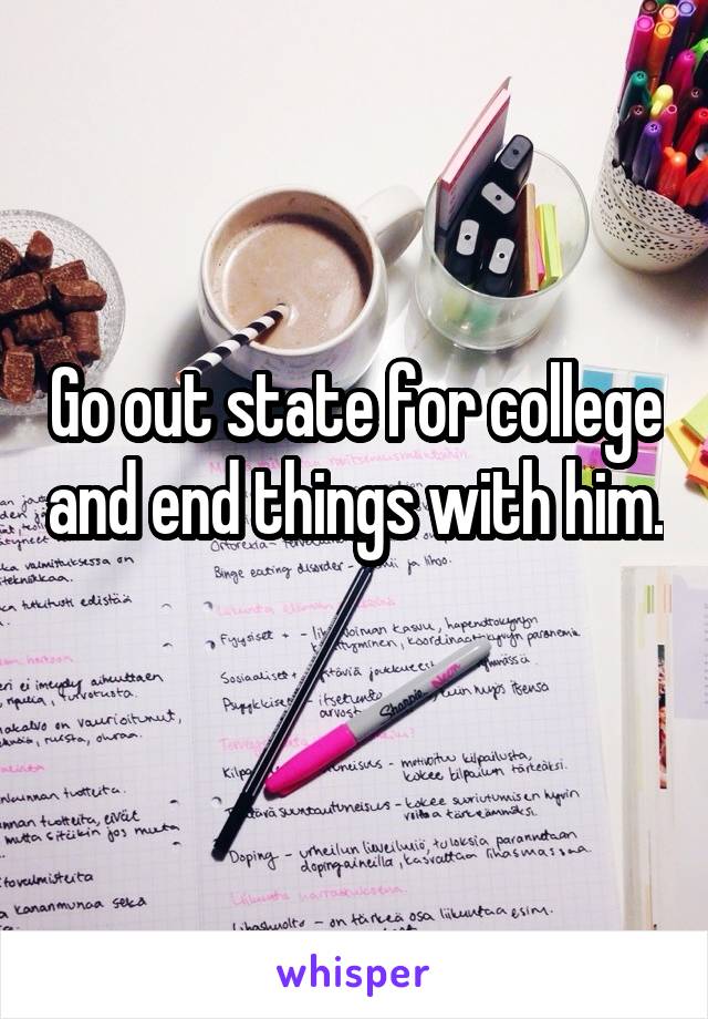 Go out state for college and end things with him. 