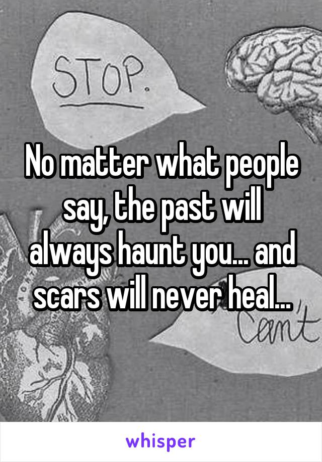 No matter what people say, the past will always haunt you... and scars will never heal...