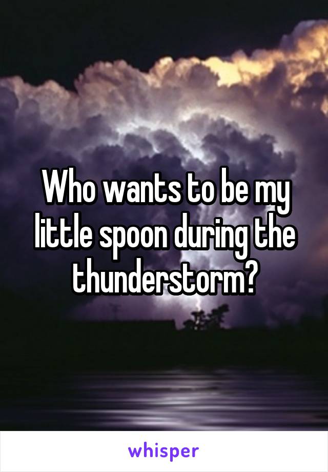 Who wants to be my little spoon during the thunderstorm?