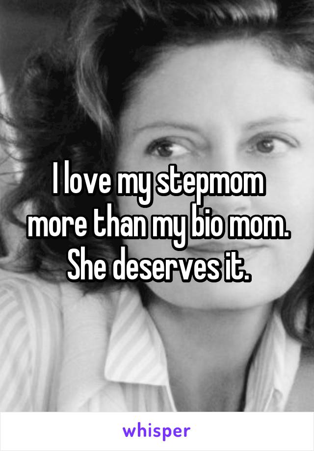 I love my stepmom more than my bio mom. She deserves it.