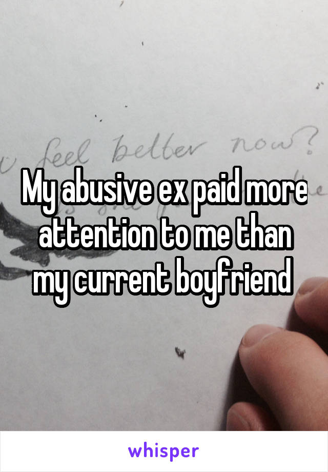 My abusive ex paid more attention to me than my current boyfriend 