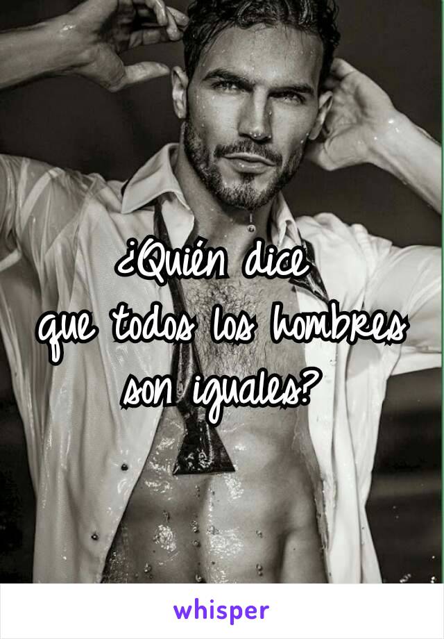 ¿Quién dice 
que todos los hombres son iguales?