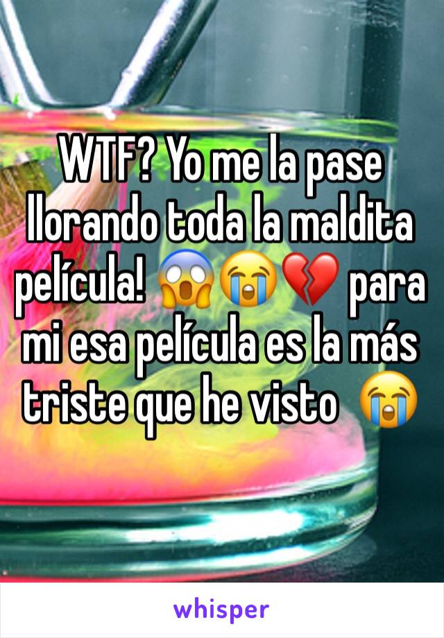 WTF? Yo me la pase llorando toda la maldita película! 😱😭💔 para mi esa película es la más triste que he visto  😭