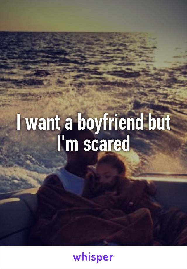 I want a boyfriend but I'm scared