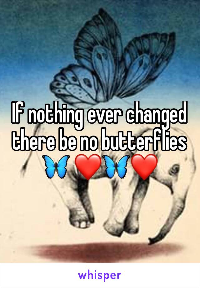 If nothing ever changed there be no butterflies 🦋 ❤️🦋❤️