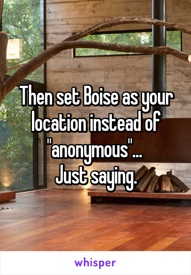 Then set Boise as your location instead of "anonymous"... 
Just saying.