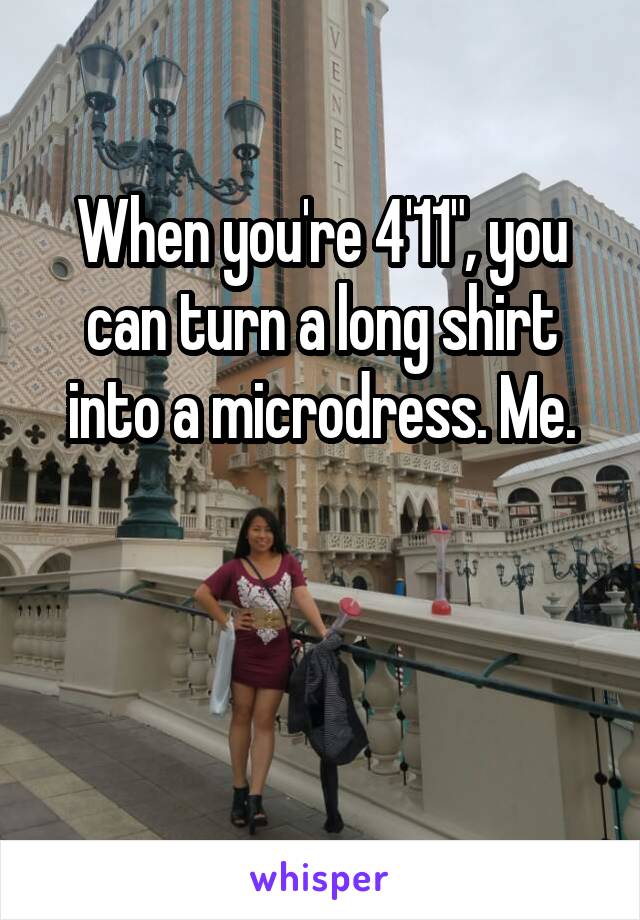 When you're 4'11", you can turn a long shirt into a microdress. Me.


