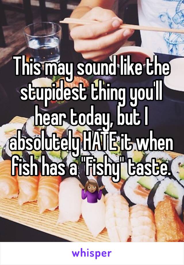 This may sound like the stupidest thing you'll hear today, but I absolutely HATE it when fish has a "Fishy" taste.
🤷🏽‍♀️