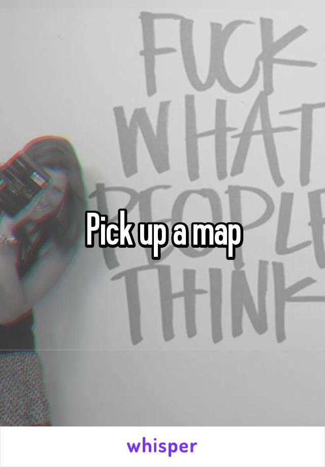 Pick up a map