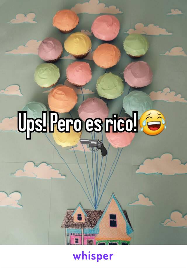 Ups! Pero es rico!😂🔫