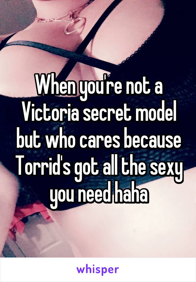 When you're not a Victoria secret model but who cares because Torrid's got all the sexy you need haha