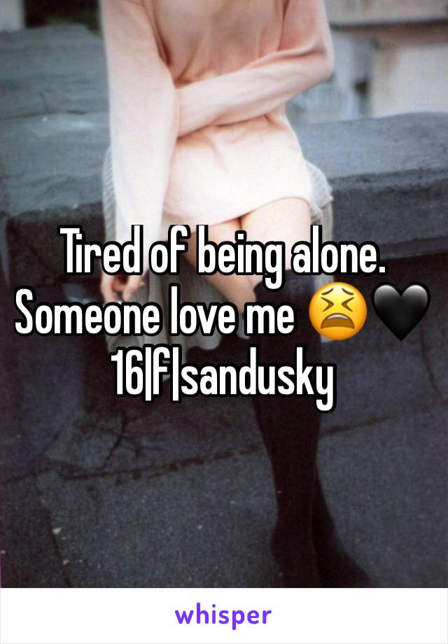 Tired of being alone. Someone love me 😫🖤 16|f|sandusky 