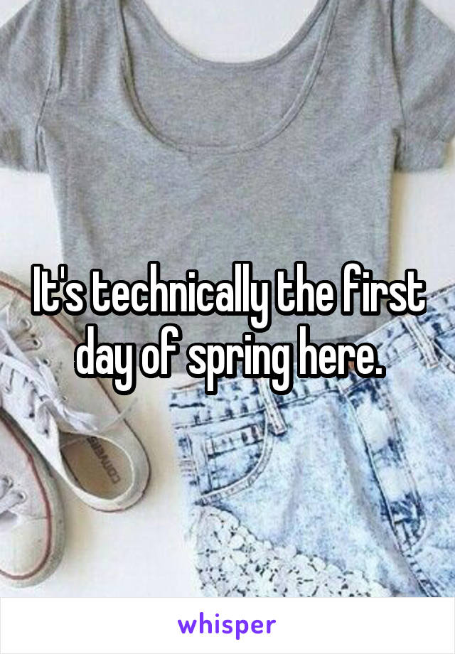 It's technically the first day of spring here.