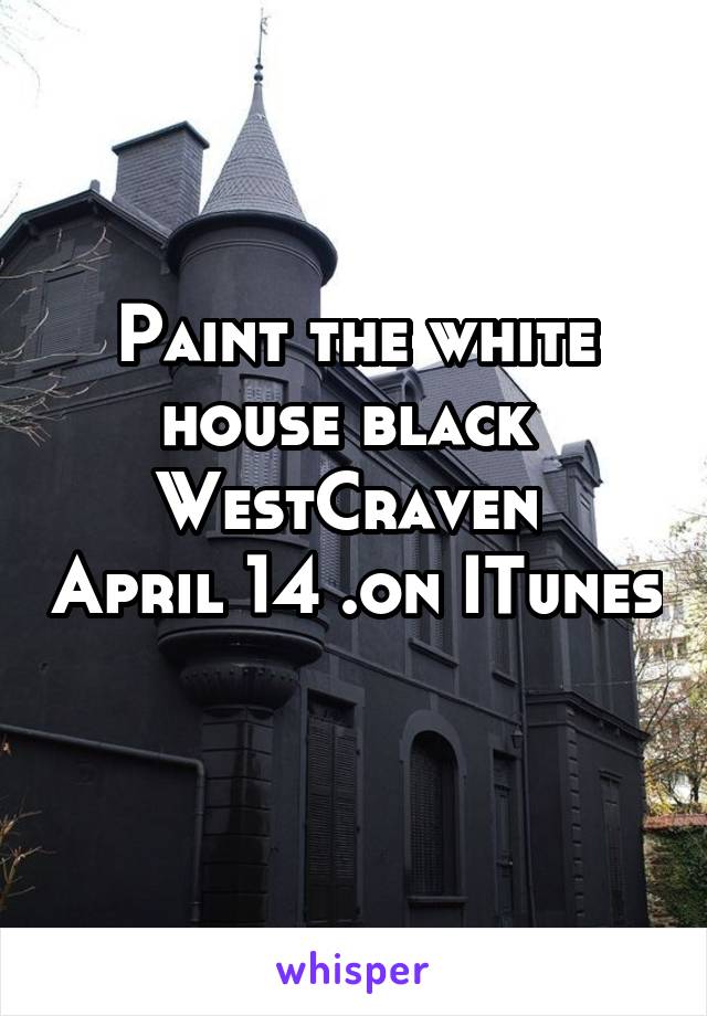 Paint the white house black 
WestCraven  April 14 .on ITunes 