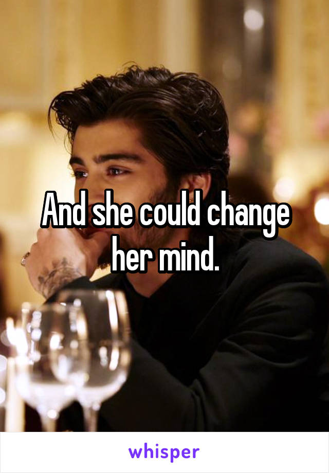 And she could change her mind.