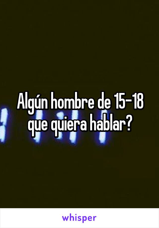 Algún hombre de 15-18 que quiera hablar?