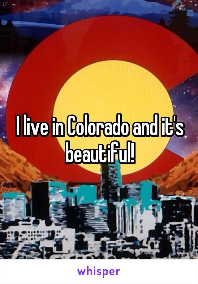 I live in Colorado and it's beautiful!