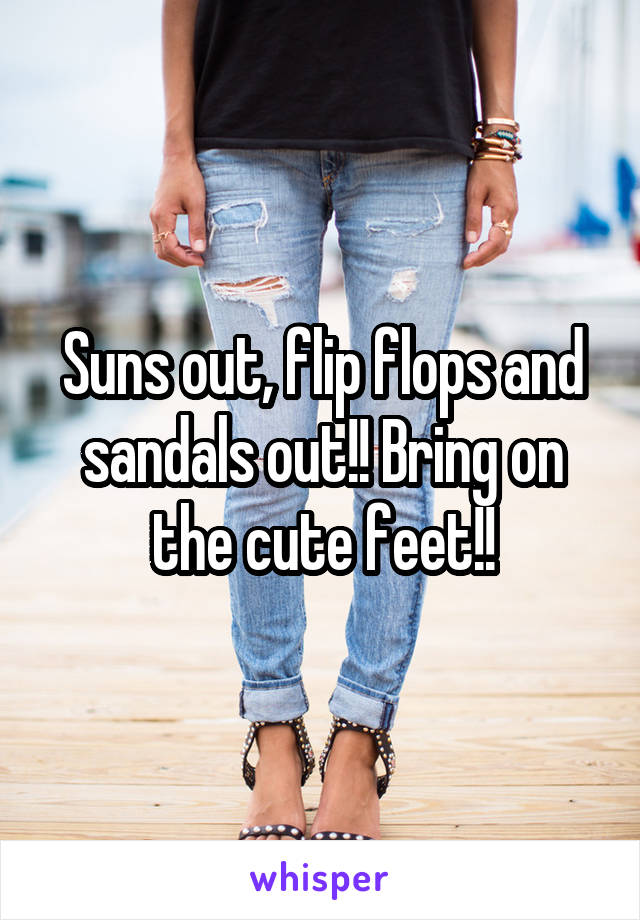 Suns out, flip flops and sandals out!! Bring on the cute feet!!