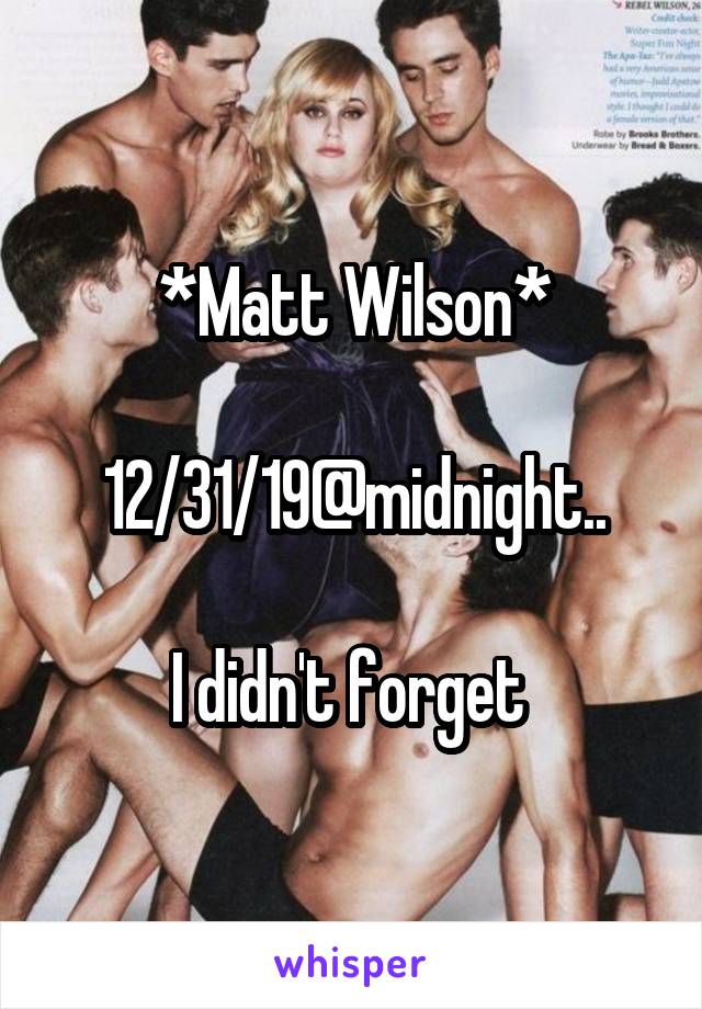 *Matt Wilson*

12/31/19@midnight..

I didn't forget 