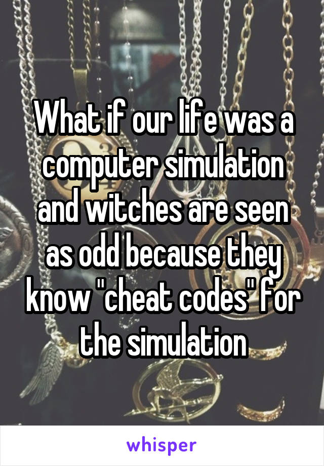 What if our life was a computer simulation and witches are seen as odd because they know "cheat codes" for the simulation