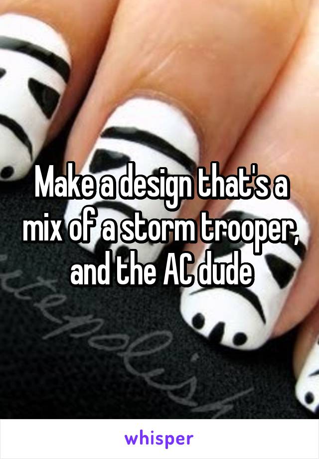 Make a design that's a mix of a storm trooper, and the AC dude