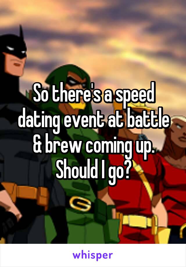 So there's a speed dating event at battle & brew coming up. Should I go?