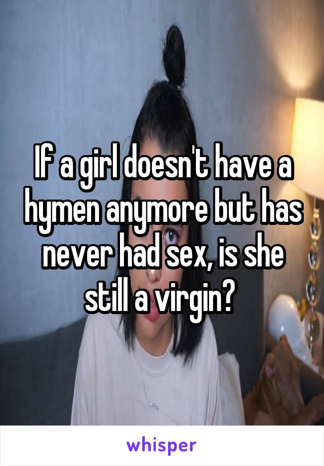 If a girl doesn't have a hymen anymore but has never had sex, is she still a virgin? 