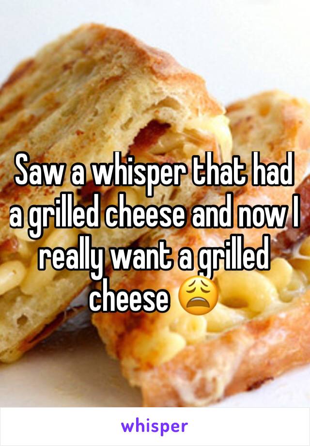 Saw a whisper that had a grilled cheese and now I really want a grilled cheese 😩