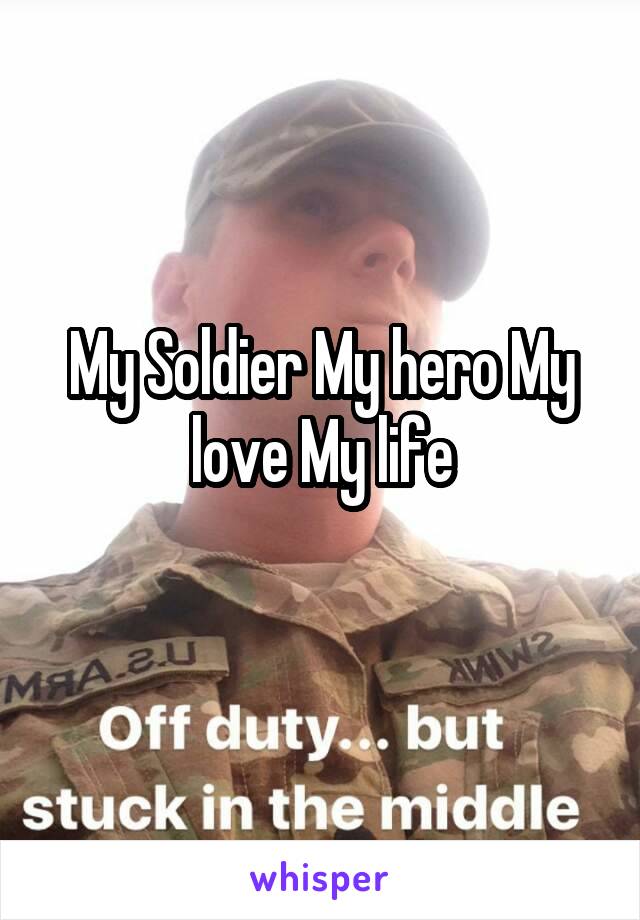 My Soldier My hero My love My life
