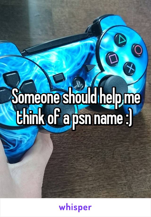 Someone should help me think of a psn name :) 