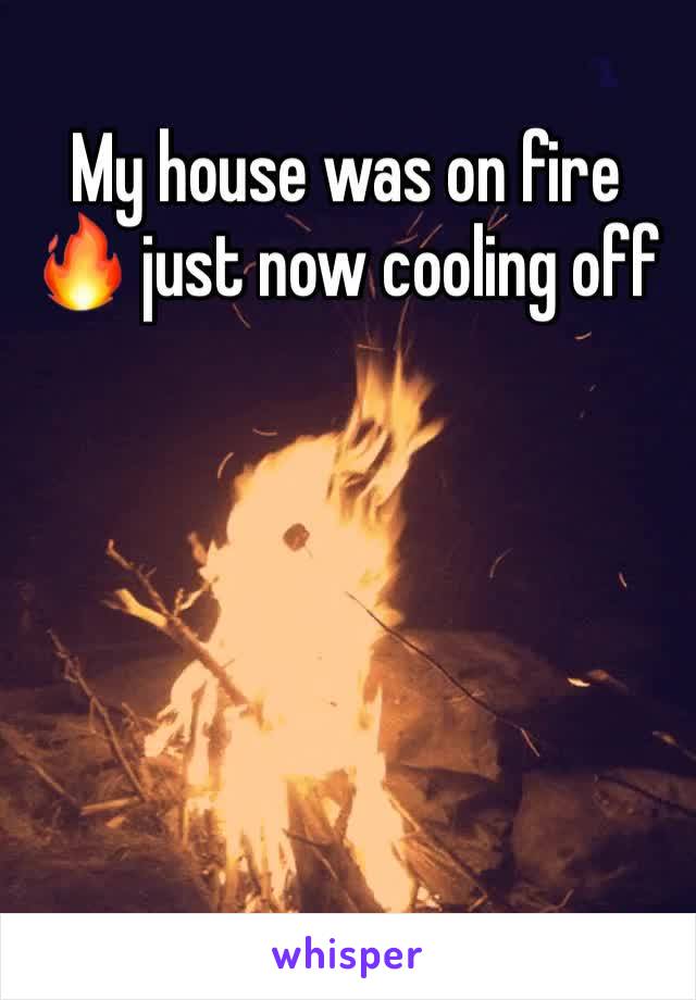 My house was on fire 🔥 just now cooling off