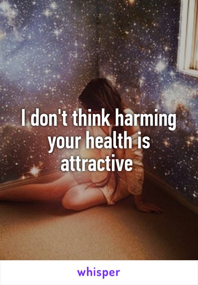 I don't think harming your health is attractive 