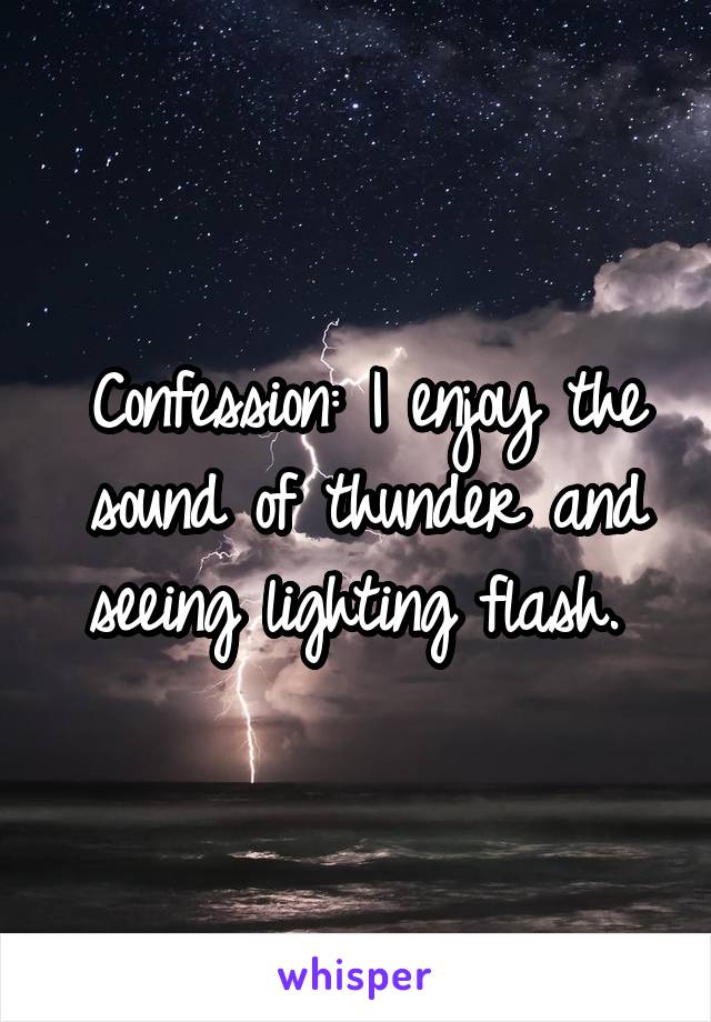 Confession: I enjoy the sound of thunder and seeing lighting flash. 