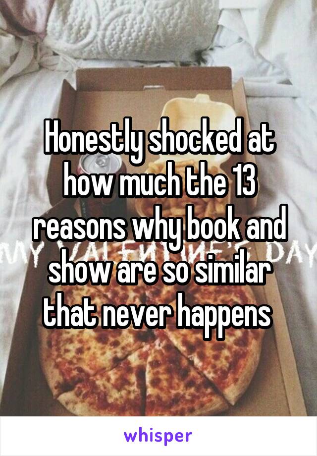 Honestly shocked at how much the 13 reasons why book and show are so similar that never happens 