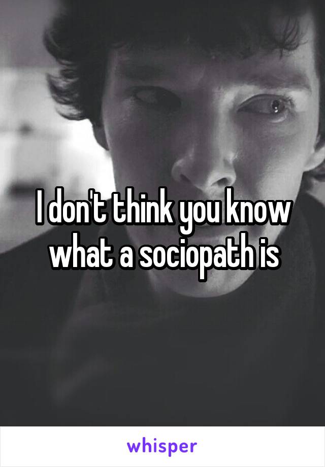 I don't think you know what a sociopath is