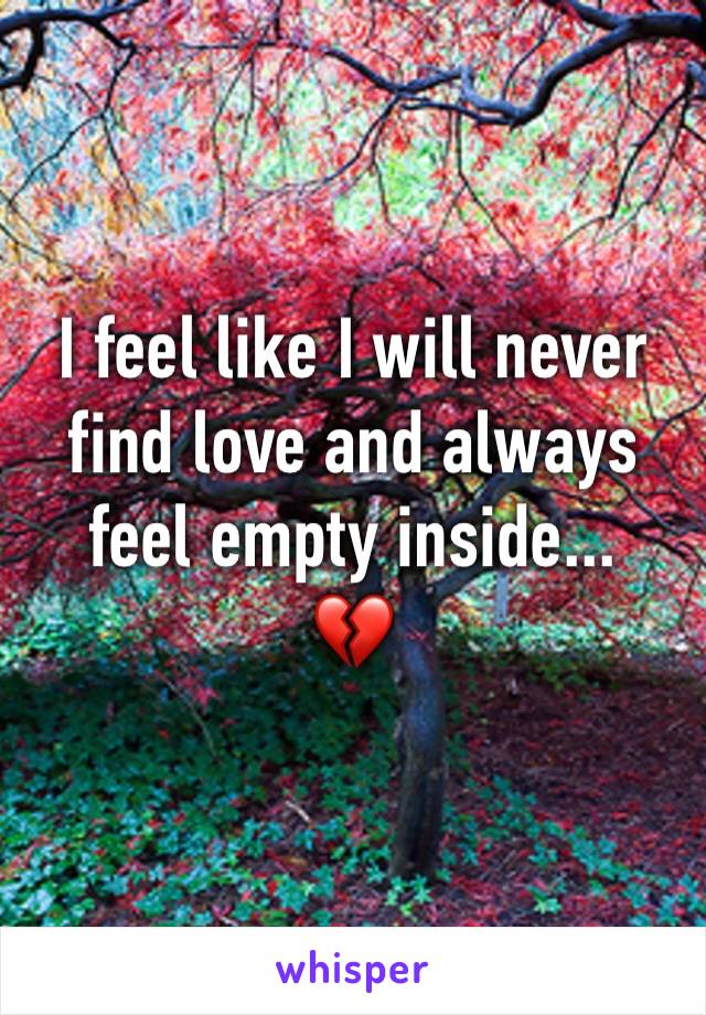 I feel like I will never find love and always feel empty inside... 
💔