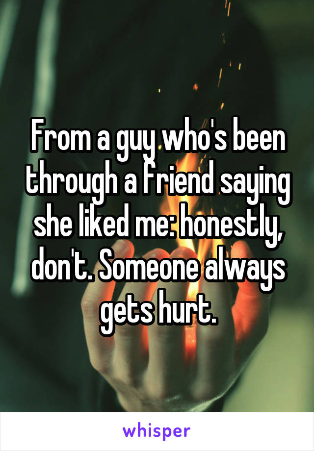 From a guy who's been through a friend saying she liked me: honestly, don't. Someone always gets hurt.