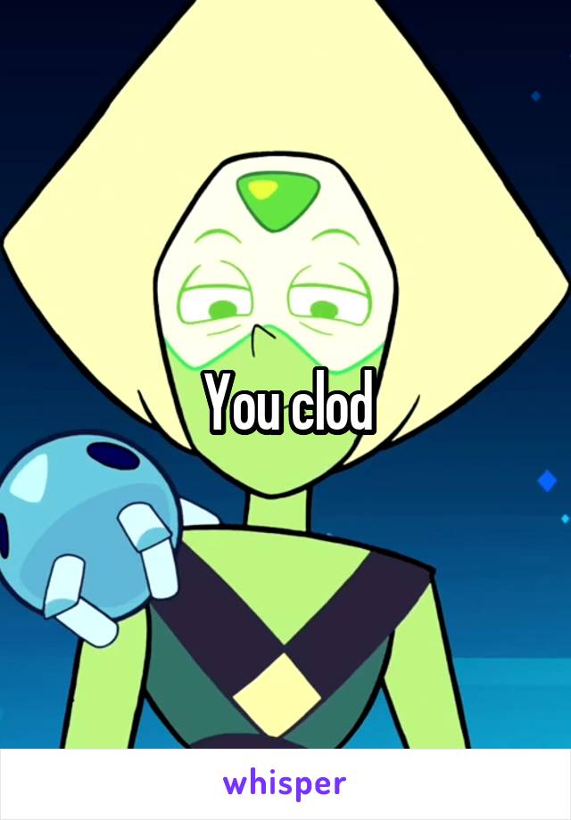 You clod