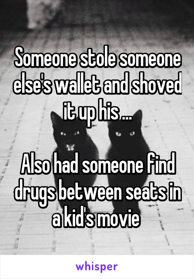 Someone stole someone else's wallet and shoved it up his ...

Also had someone find drugs between seats in a kid's movie 