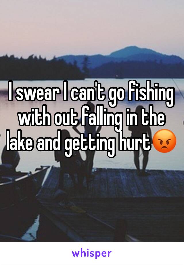 I swear I can't go fishing with out falling in the lake and getting hurt😡