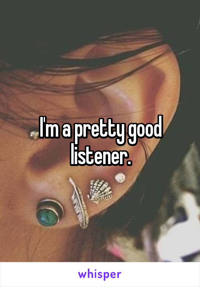 I'm a pretty good listener.