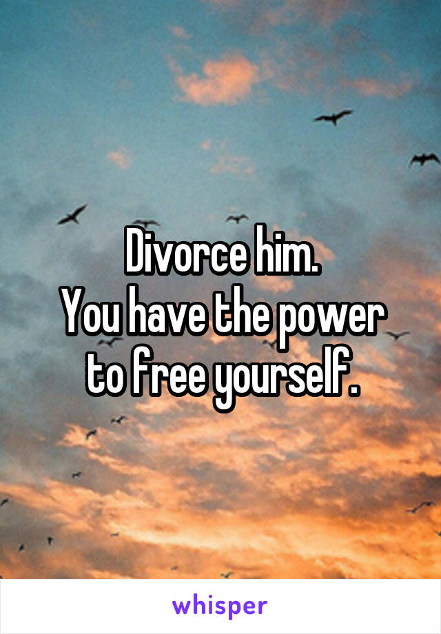 Divorce him.
You have the power to free yourself.