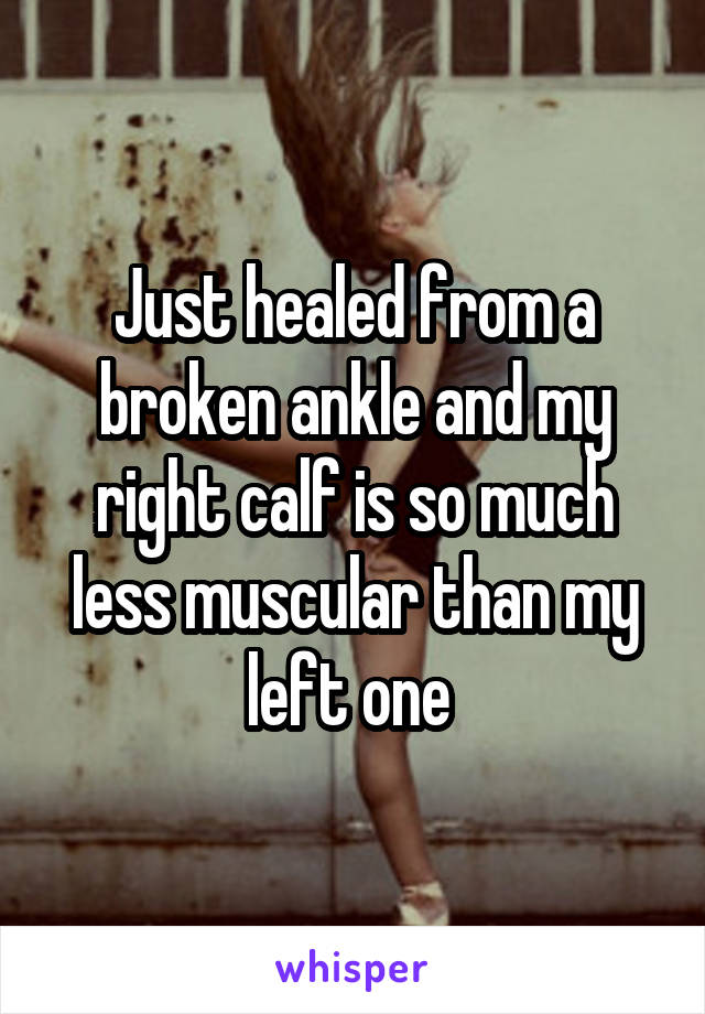 Just healed from a broken ankle and my right calf is so much less muscular than my left one 